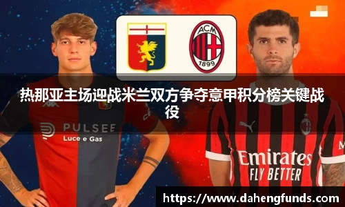 热那亚主场迎战米兰双方争夺意甲积分榜关键战役