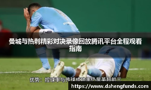 曼城与热刺精彩对决录像回放腾讯平台全程观看指南